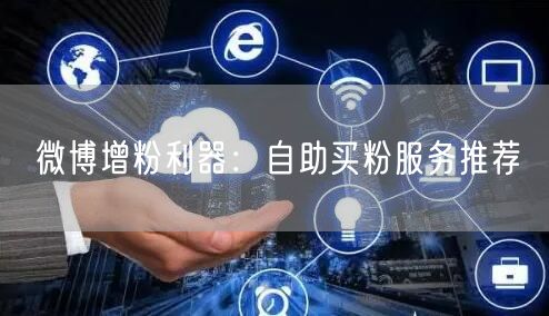 微博增粉利器：自助买粉服务推荐