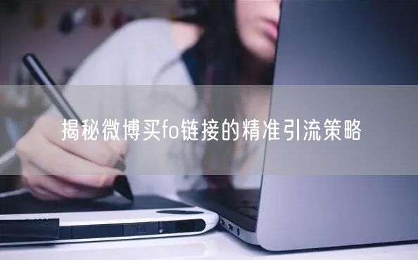 揭秘微博买fo链接的精准引流策略