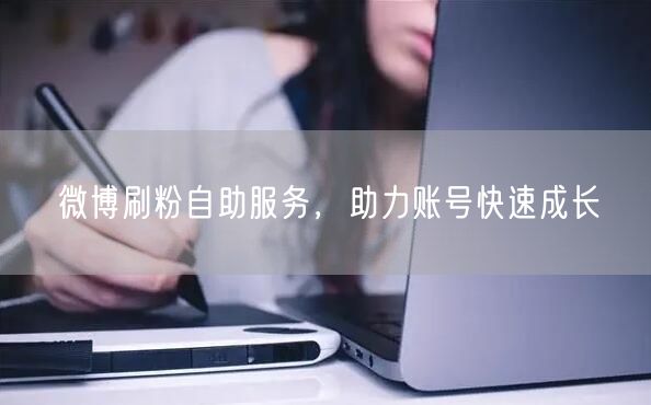 微博刷粉自助服务，助力账号快速成长
