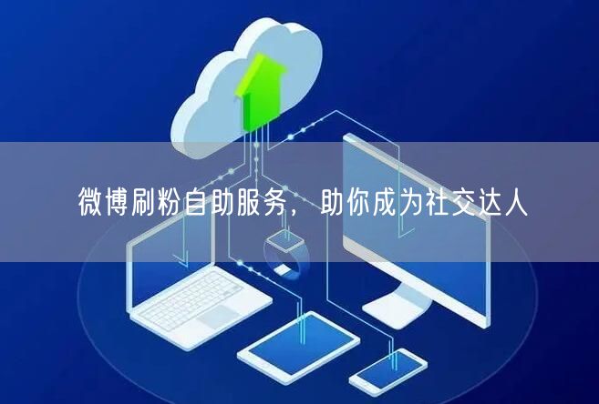 微博刷粉自助服务，助你成为社交达人
