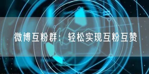微博互粉群：轻松实现互粉互赞