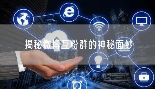 揭秘微博互粉群的神秘面纱