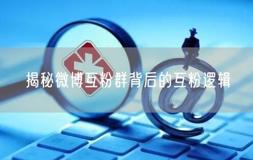 揭秘微博互粉群背后的互粉逻辑