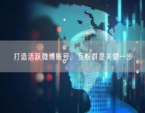 打造活跃微博账号，互粉群是关键一步