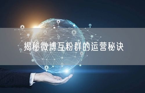 揭秘微博互粉群的运营秘诀