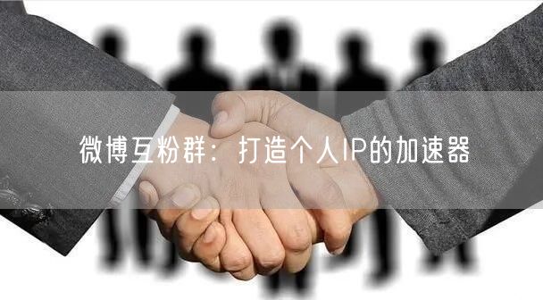 微博互粉群：打造个人IP的加速器