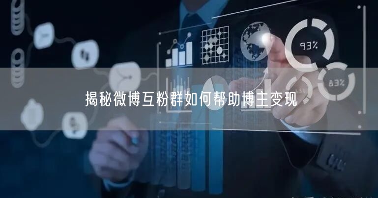 揭秘微博互粉群如何帮助博主变现