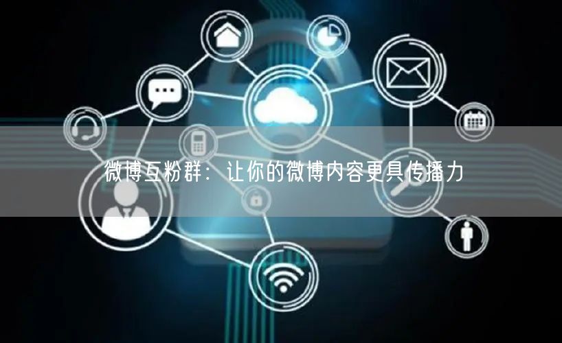 微博互粉群：让你的微博内容更具传播力