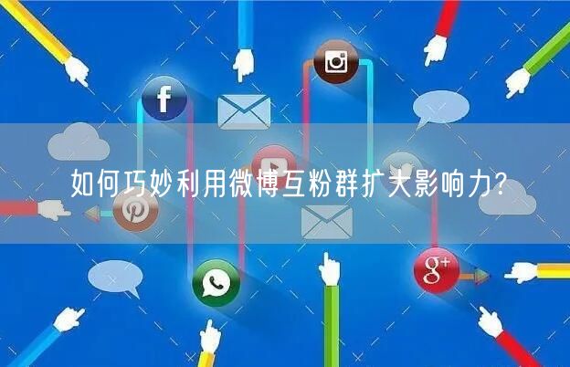 如何巧妙利用微博互粉群扩大影响力？