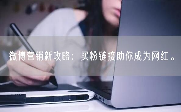 微博营销新攻略：买粉链接助你成为网红。