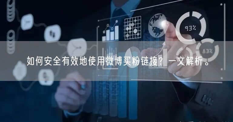 如何安全有效地使用微博买粉链接？一文解析。