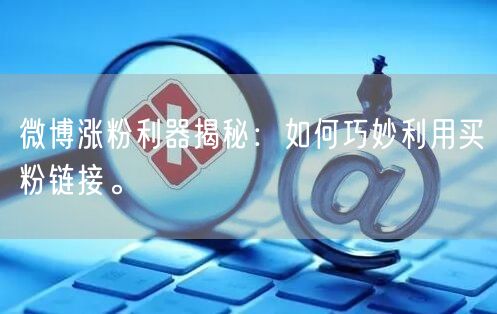 微博涨粉利器揭秘：如何巧妙利用买粉链接。