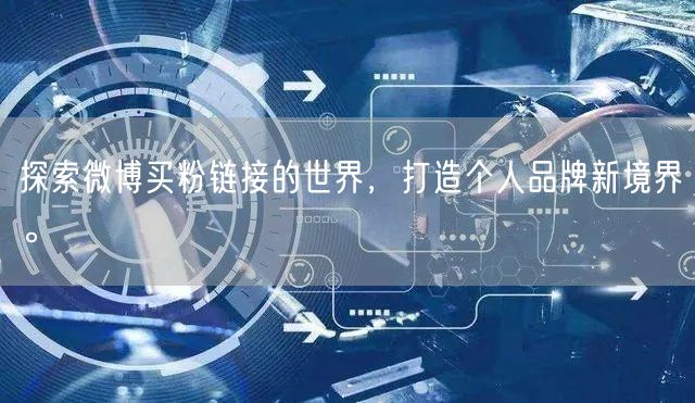 探索微博买粉链接的世界，打造个人品牌新境界。