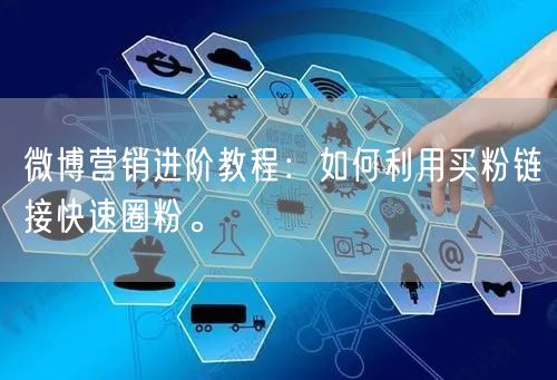 微博营销进阶教程：如何利用买粉链接快速圈粉。