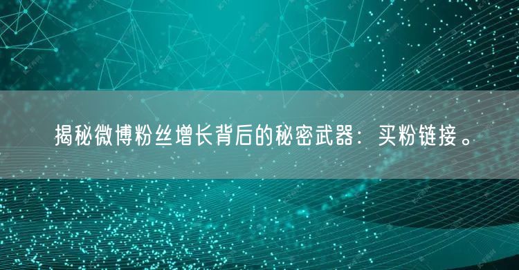 揭秘微博粉丝增长背后的秘密武器：买粉链接。