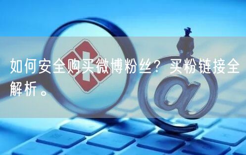 如何安全购买微博粉丝？买粉链接全解析。