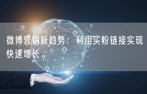 微博营销新趋势：利用买粉链接实现快速增长。