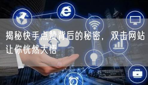 揭秘快手点赞背后的秘密，双击网站让你恍然大悟