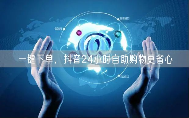 一键下单，抖音24小时自助购物更省心