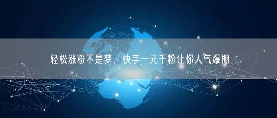 轻松涨粉不是梦，快手一元千粉让你人气爆棚