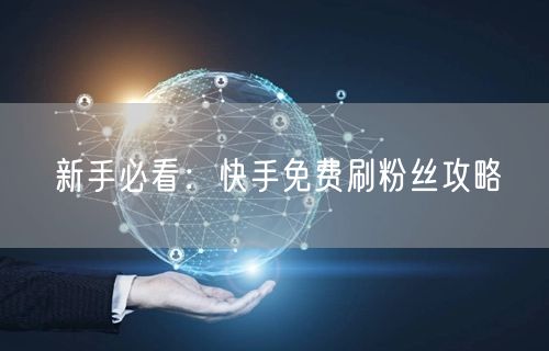 新手必看：快手免费刷粉丝攻略
