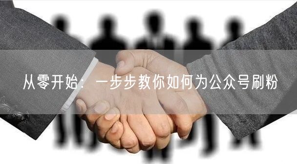 从零开始：一步步教你如何为公众号刷粉