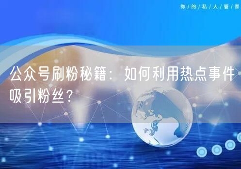 公众号刷粉秘籍：如何利用热点事件吸引粉丝？