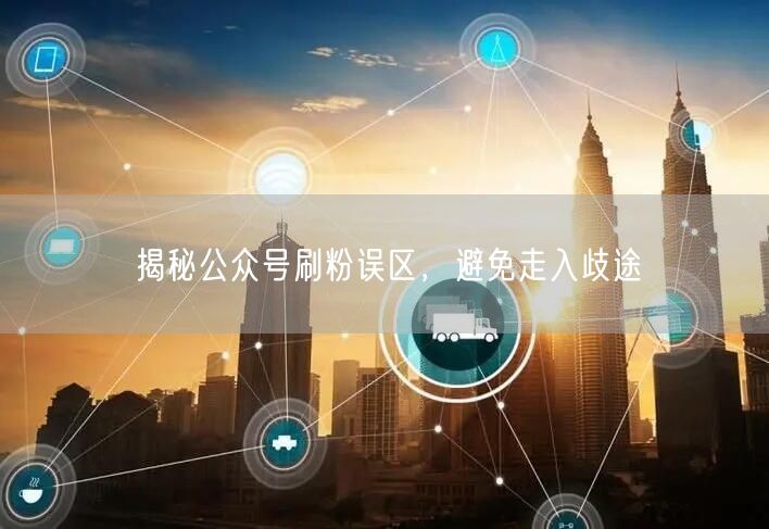 揭秘公众号刷粉误区，避免走入歧途