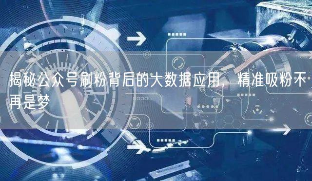 揭秘公众号刷粉背后的大数据应用，精准吸粉不再是梦