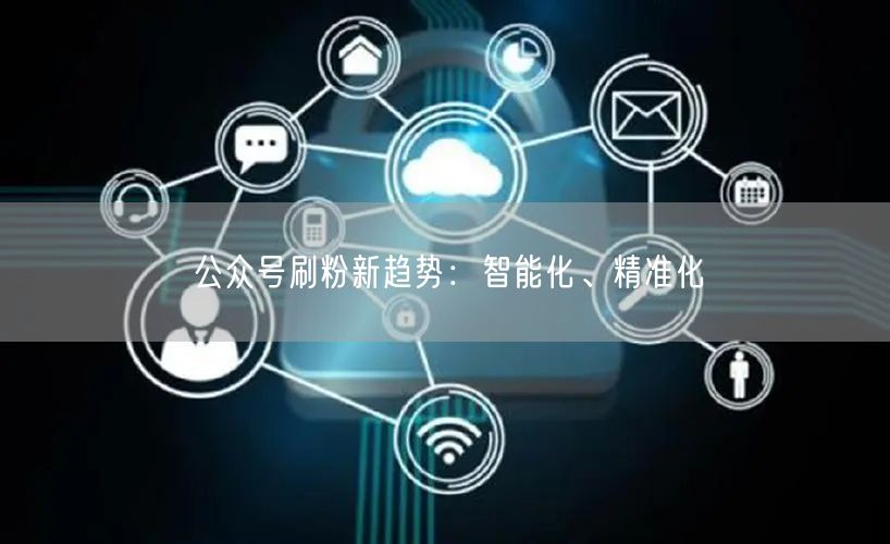公众号刷粉新趋势：智能化、精准化