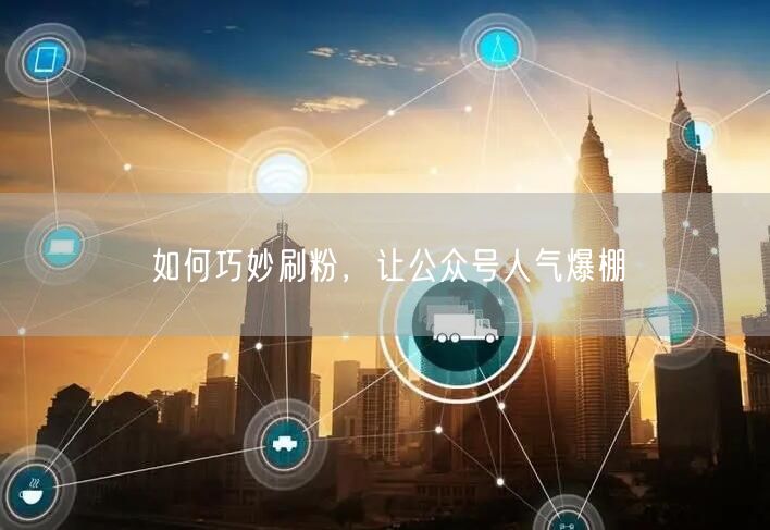 如何巧妙刷粉，让公众号人气爆棚