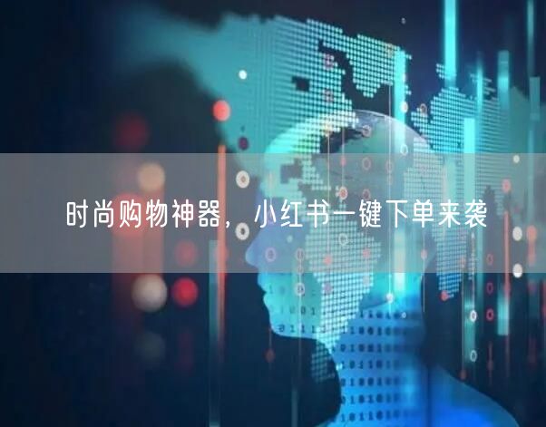 时尚购物神器，小红书一键下单来袭