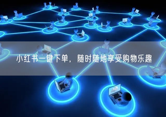小红书一键下单，随时随地享受购物乐趣