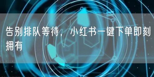 告别排队等待，小红书一键下单即刻拥有