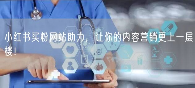 小红书买粉网站助力，让你的内容营销更上一层楼！