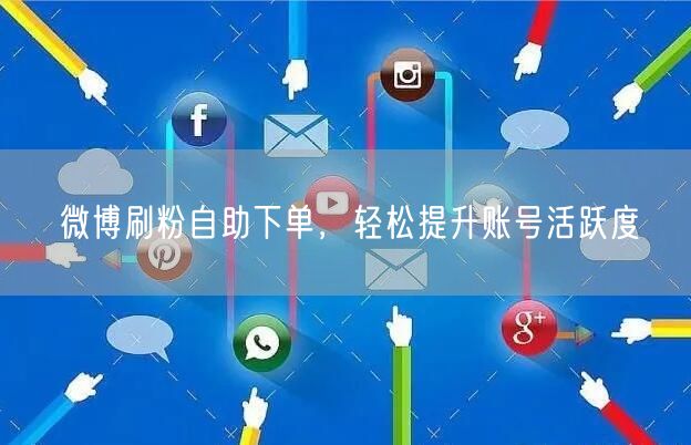 微博刷粉自助下单，轻松提升账号活跃度