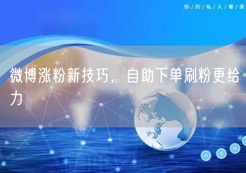 微博涨粉新技巧，自助下单刷粉更给力