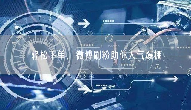 轻松下单，微博刷粉助你人气爆棚