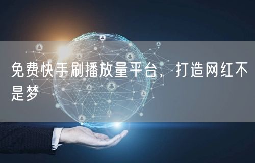 免费快手刷播放量平台，打造网红不是梦