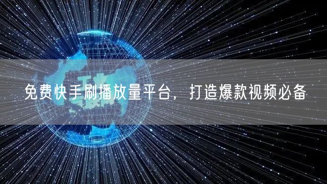 免费快手刷播放量平台，打造爆款视频必备