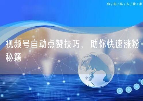 视频号自动点赞技巧，助你快速涨粉秘籍