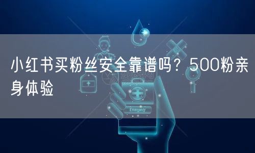 小红书买粉丝安全靠谱吗？500粉亲身体验