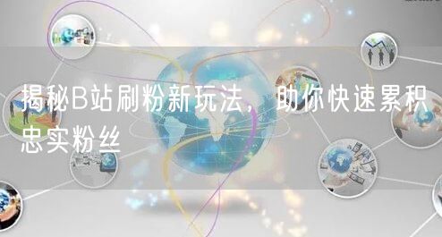 揭秘B站刷粉新玩法，助你快速累积忠实粉丝